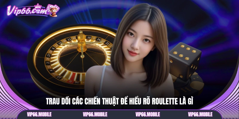 Trau dồi các chiến thuật để hiểu rõ Roulette là gì