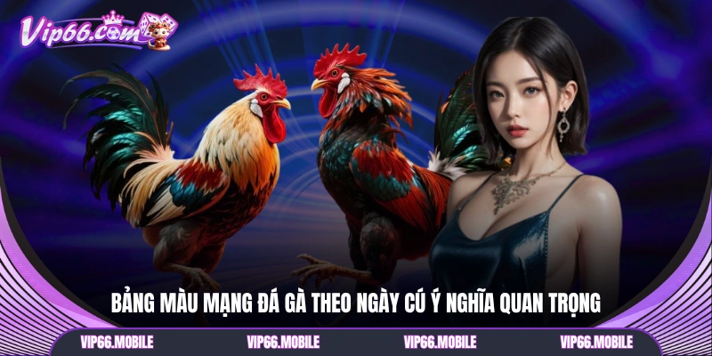 Bảng màu mạng đá gà theo ngày cú ý nghĩa quan trọng